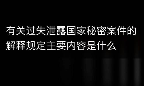 有关过失泄露国家秘密案件的解释规定主要内容是什么