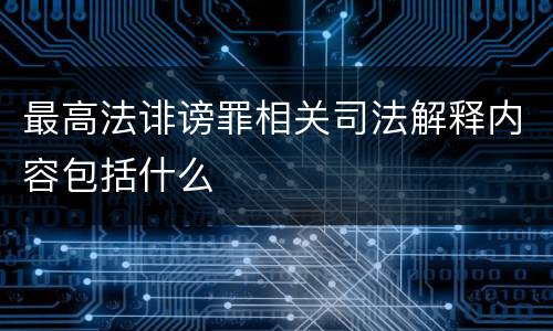 最高法诽谤罪相关司法解释内容包括什么