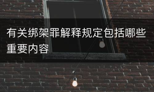 有关绑架罪解释规定包括哪些重要内容