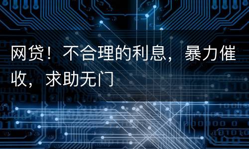 网贷！不合理的利息，暴力催收，求助无门