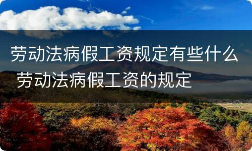 劳动法病假工资规定有些什么 劳动法病假工资的规定