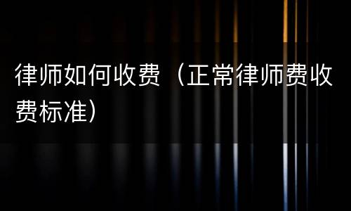 律师如何收费（正常律师费收费标准）