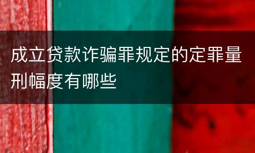 成立贷款诈骗罪规定的定罪量刑幅度有哪些
