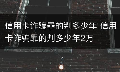 信用卡诈骗罪的判多少年 信用卡诈骗罪的判多少年2万