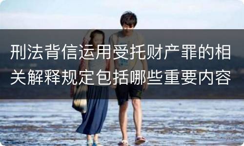 刑法背信运用受托财产罪的相关解释规定包括哪些重要内容