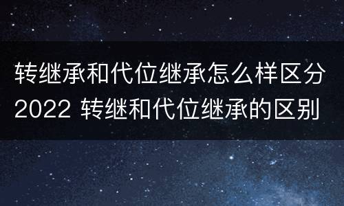 转继承和代位继承怎么样区分2022 转继和代位继承的区别