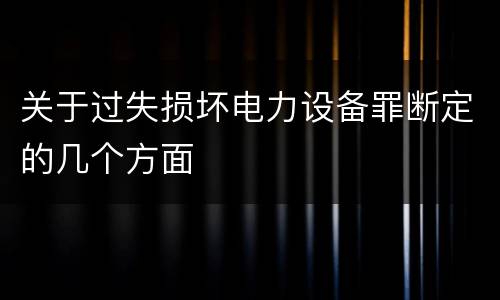 关于过失损坏电力设备罪断定的几个方面