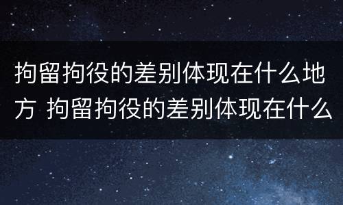 拘留拘役的差别体现在什么地方 拘留拘役的差别体现在什么地方呢