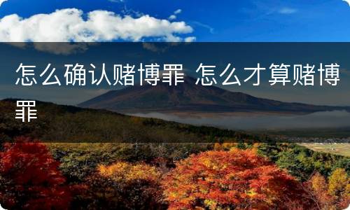 怎么确认赌博罪 怎么才算赌博罪