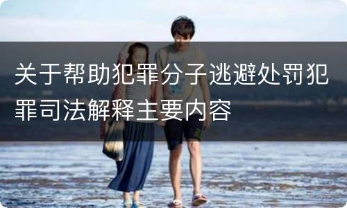 关于帮助犯罪分子逃避处罚犯罪司法解释主要内容