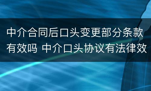 中介合同后口头变更部分条款有效吗 中介口头协议有法律效力吗