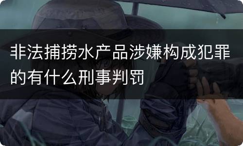 非法捕捞水产品涉嫌构成犯罪的有什么刑事判罚