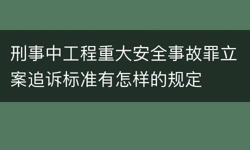 刑事中工程重大安全事故罪立案追诉标准有怎样的规定