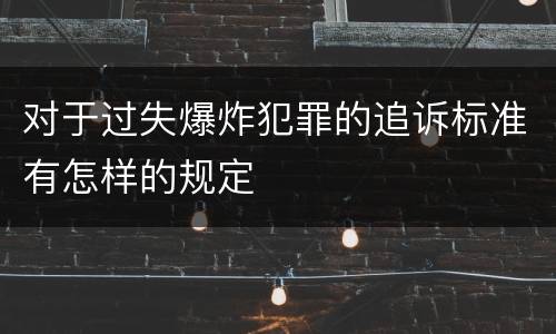 对于过失爆炸犯罪的追诉标准有怎样的规定