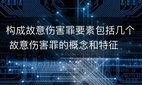 构成故意伤害罪要素包括几个 故意伤害罪的概念和特征