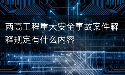两高工程重大安全事故案件解释规定有什么内容