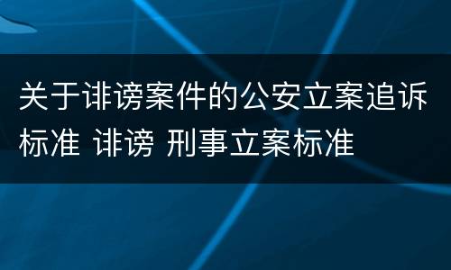 关于诽谤案件的公安立案追诉标准 诽谤 刑事立案标准