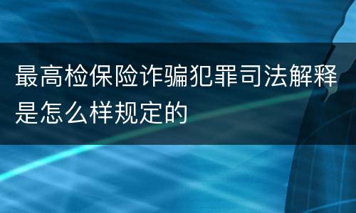 最高检保险诈骗犯罪司法解释是怎么样规定的