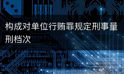 构成对单位行贿罪规定刑事量刑档次
