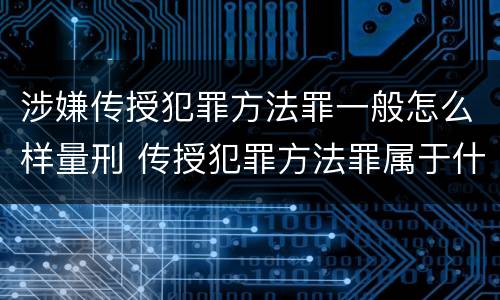 涉嫌传授犯罪方法罪一般怎么样量刑 传授犯罪方法罪属于什么罪