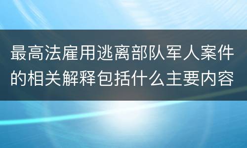 最高法雇用逃离部队军人案件的相关解释包括什么主要内容
