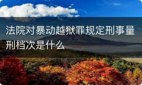 法院对暴动越狱罪规定刑事量刑档次是什么