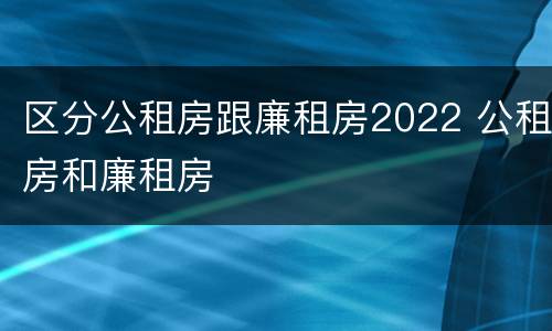 区分公租房跟廉租房2022 公租房和廉租房