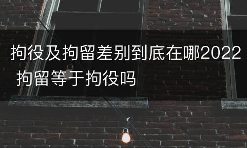拘役及拘留差别到底在哪2022 拘留等于拘役吗