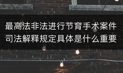 最高法非法进行节育手术案件司法解释规定具体是什么重要内容