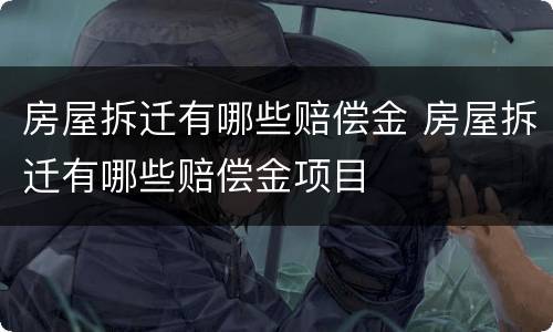 房屋拆迁有哪些赔偿金 房屋拆迁有哪些赔偿金项目