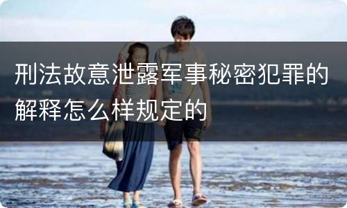 刑法故意泄露军事秘密犯罪的解释怎么样规定的