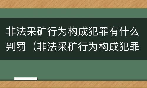 非法采矿行为构成犯罪有什么判罚（非法采矿行为构成犯罪有什么判罚规定）