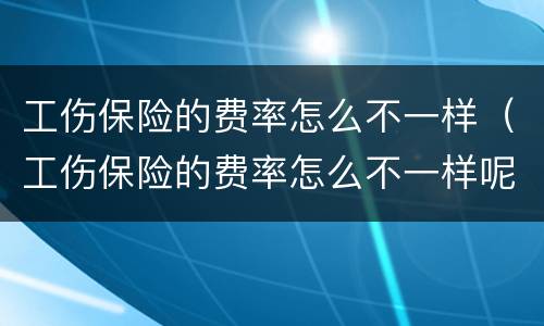 工伤保险的费率怎么不一样（工伤保险的费率怎么不一样呢）