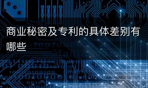 商业秘密及专利的具体差别有哪些