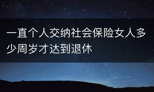 一直个人交纳社会保险女人多少周岁才达到退休