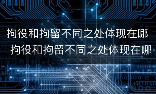 拘役和拘留不同之处体现在哪 拘役和拘留不同之处体现在哪里