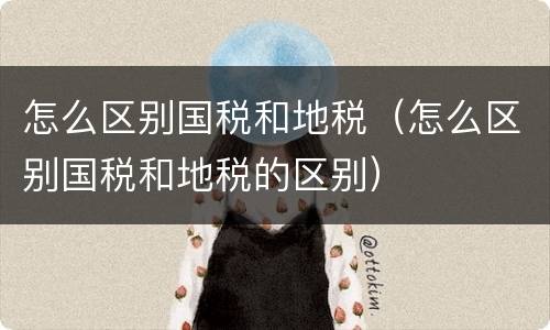 怎么区别国税和地税（怎么区别国税和地税的区别）