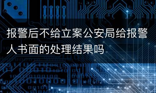 报警后不给立案公安局给报警人书面的处理结果吗
