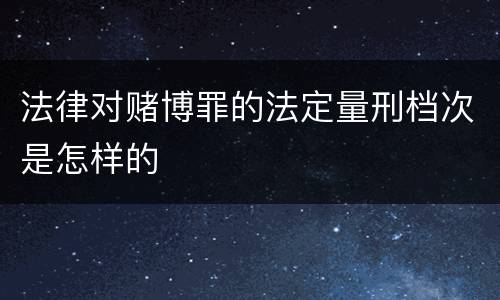 法律对赌博罪的法定量刑档次是怎样的