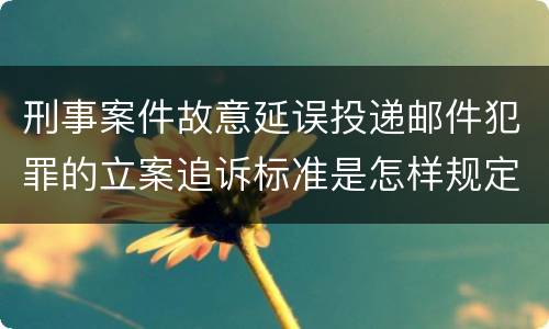 刑事案件故意延误投递邮件犯罪的立案追诉标准是怎样规定
