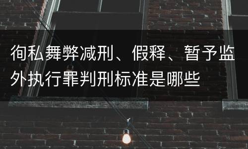徇私舞弊减刑、假释、暂予监外执行罪判刑标准是哪些