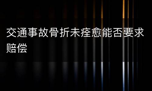 交通事故骨折未痊愈能否要求赔偿