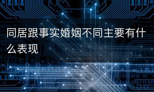 同居跟事实婚姻不同主要有什么表现