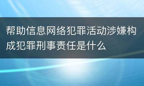 帮助信息网络犯罪活动涉嫌构成犯罪刑事责任是什么