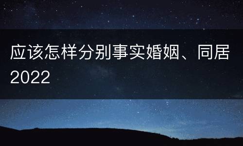 应该怎样分别事实婚姻、同居2022