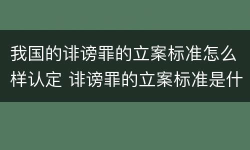 我国的诽谤罪的立案标准怎么样认定 诽谤罪的立案标准是什么