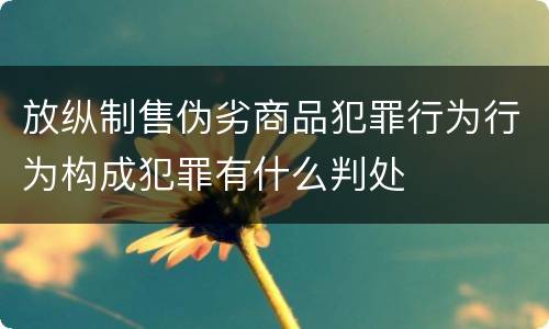 放纵制售伪劣商品犯罪行为行为构成犯罪有什么判处