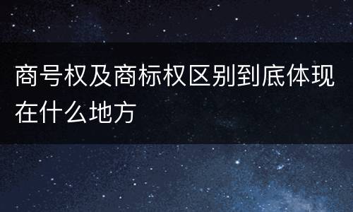 商号权及商标权区别到底体现在什么地方