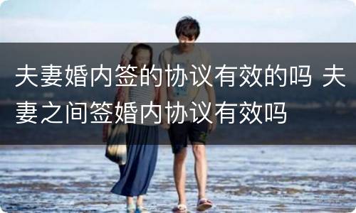 夫妻婚内签的协议有效的吗 夫妻之间签婚内协议有效吗