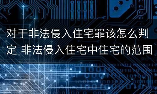 对于非法侵入住宅罪该怎么判定 非法侵入住宅中住宅的范围